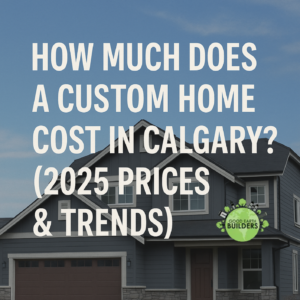 How Much Does a Custom Home Cost in Calgary? (2025 Prices & Trends)